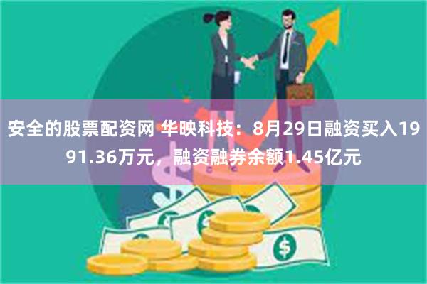 安全的股票配资网 华映科技：8月29日融资买入1991.36万元，融资融券余额1.45亿元