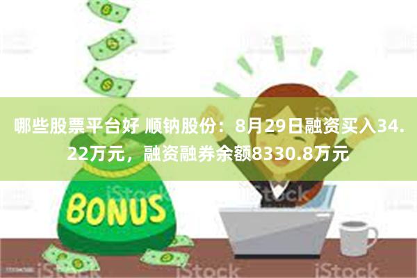哪些股票平台好 顺钠股份：8月29日融资买入34.22万元，融资融券余额8330.8万元
