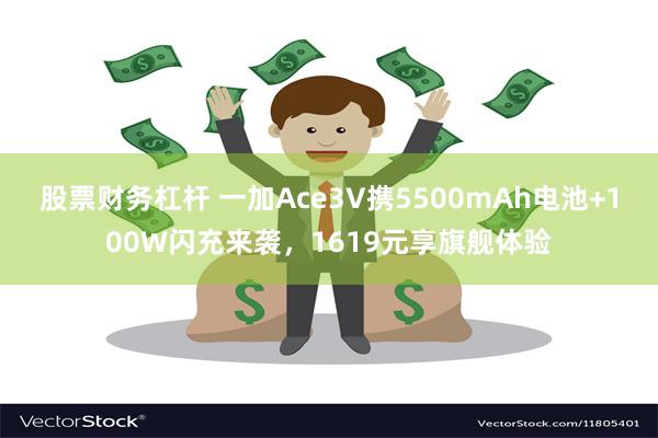 股票财务杠杆 一加Ace3V携5500mAh电池+100W闪充来袭，1619元享旗舰体验