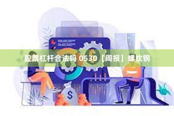 股票杠杆合法吗 0530【周报】螺纹钢