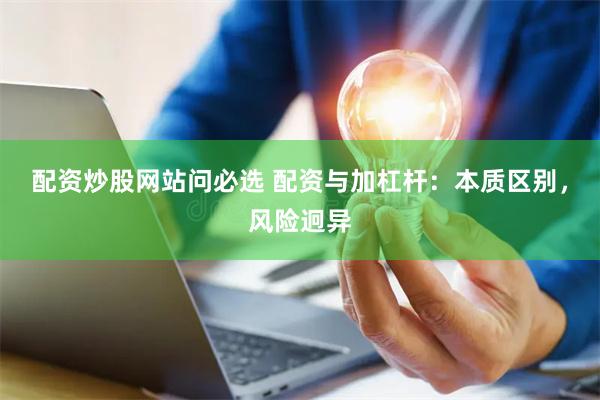 配资炒股网站问必选 配资与加杠杆：本质区别，风险迥异