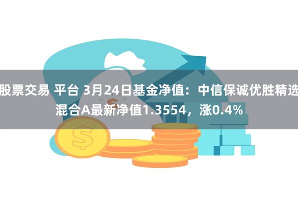 股票交易 平台 3月24日基金净值：中信保诚优胜精选混合A最新净值1.3554，涨0.4%
