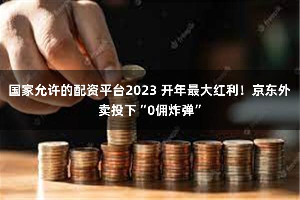 国家允许的配资平台2023 开年最大红利！京东外卖投下“0佣炸弹”