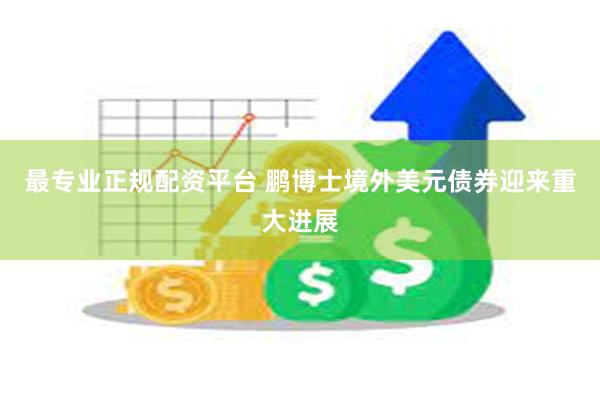 最专业正规配资平台 鹏博士境外美元债券迎来重大进展