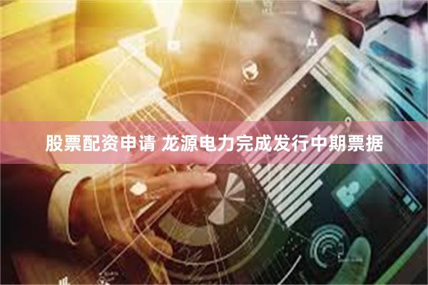 股票配资申请 龙源电力完成发行中期票据