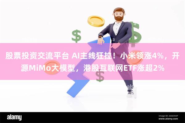 股票投资交流平台 AI主线狂拉！小米领涨4%，开源MiMo大模型，港股互联网ETF涨超2%
