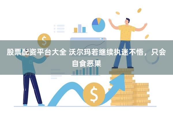 股票配资平台大全 沃尔玛若继续执迷不悟，只会自食恶果