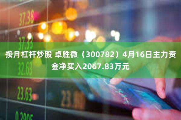 按月杠杆炒股 卓胜微（300782）4月16日主力资金净买入2067.83万元