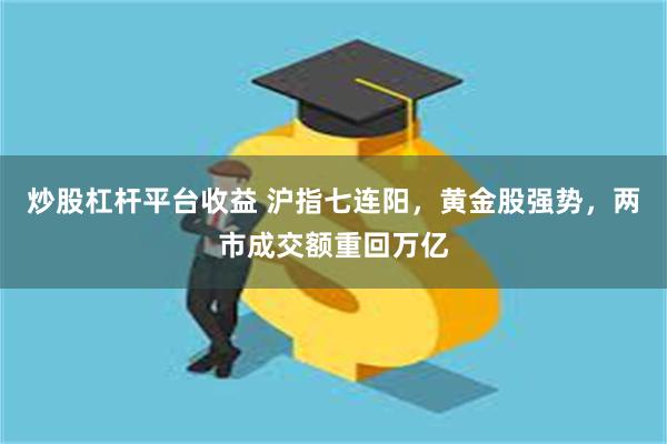 炒股杠杆平台收益 沪指七连阳，黄金股强势，两市成交额重回万亿
