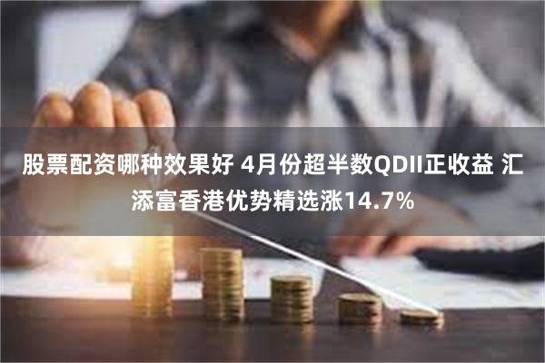股票配资哪种效果好 4月份超半数QDII正收益 汇添富香港优势精选涨14.7%