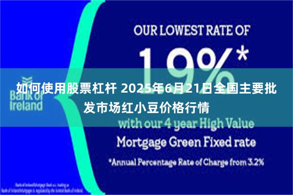 如何使用股票杠杆 2025年6月21日全国主要批发市场红小豆价格行情