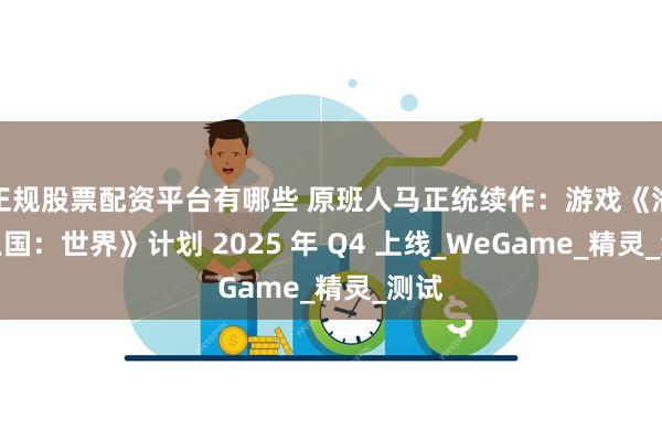 正规股票配资平台有哪些 原班人马正统续作：游戏《洛克王国：世界》计划 2025 年 Q4 上线_WeGame_精灵_测试