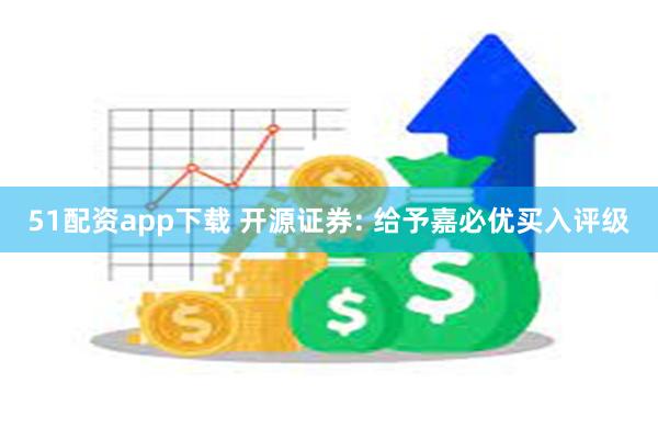 51配资app下载 开源证券: 给予嘉必优买入评级