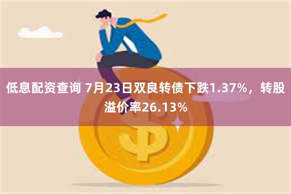 低息配资查询 7月23日双良转债下跌1.37%，转股溢价率26.13%