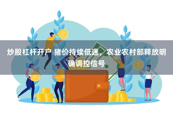 炒股杠杆开户 猪价持续低迷，农业农村部释放明确调控信号