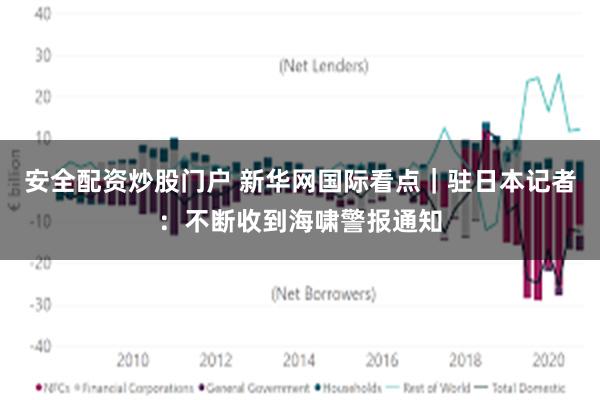 安全配资炒股门户 新华网国际看点｜驻日本记者：不断收到海啸警报通知