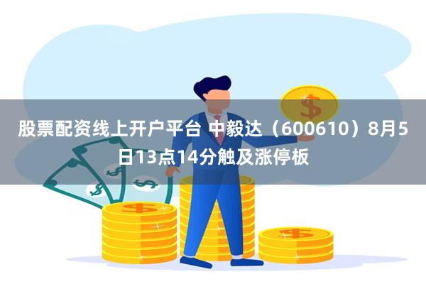 股票配资线上开户平台 中毅达（600610）8月5日13点14分触及涨停板