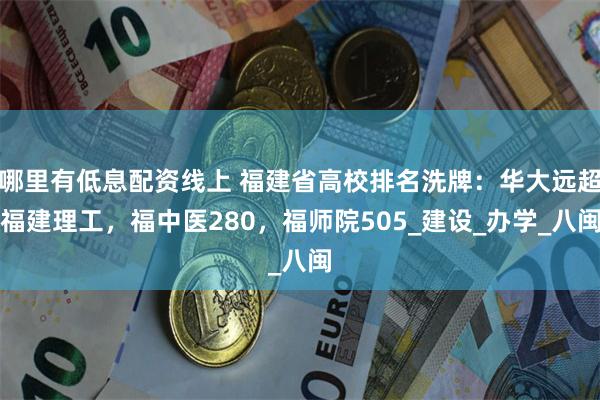 哪里有低息配资线上 福建省高校排名洗牌：华大远超福建理工，福中医280，福师院505_建设_办学_八闽