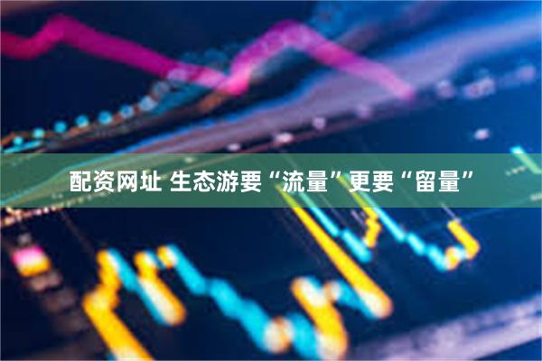 配资网址 生态游要“流量”更要“留量”