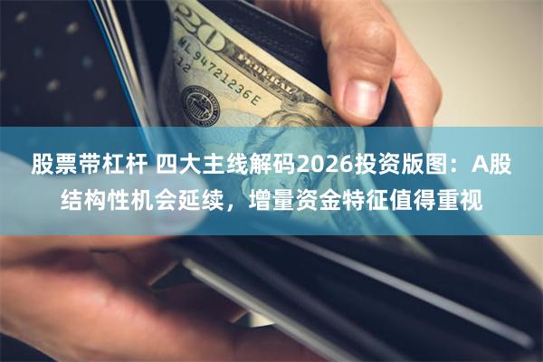 股票带杠杆 四大主线解码2026投资版图：A股结构性机会延续，增量资金特征值得重视